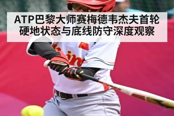 ATP巴黎大师赛梅德韦杰夫首轮硬地状态与底线防守深度观察