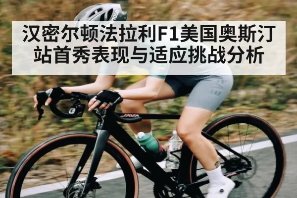 汉密尔顿法拉利F1美国奥斯汀站首秀表现与适应挑战分析