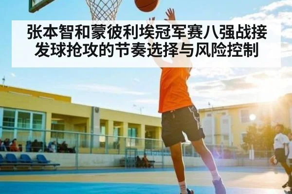 张本智和蒙彼利埃冠军赛八强战接发球抢攻的节奏选择与风险控制