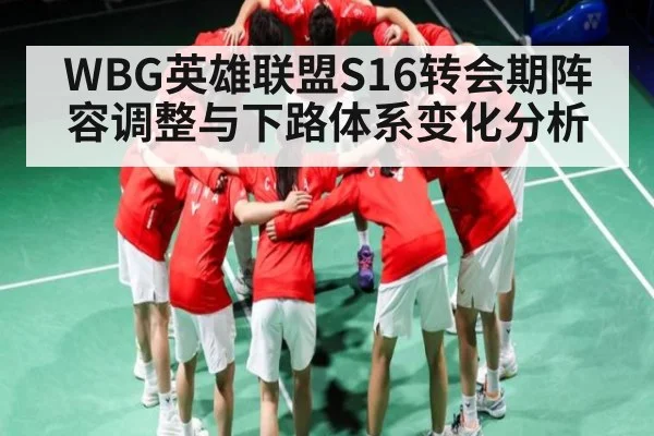 WBG英雄联盟S16转会期阵容调整与下路体系变化分析